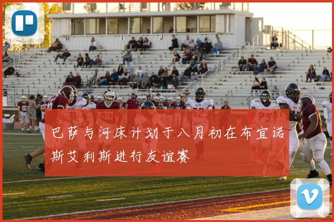 巴萨与河床计划于八月初在布宜诺斯艾利斯进行友谊赛