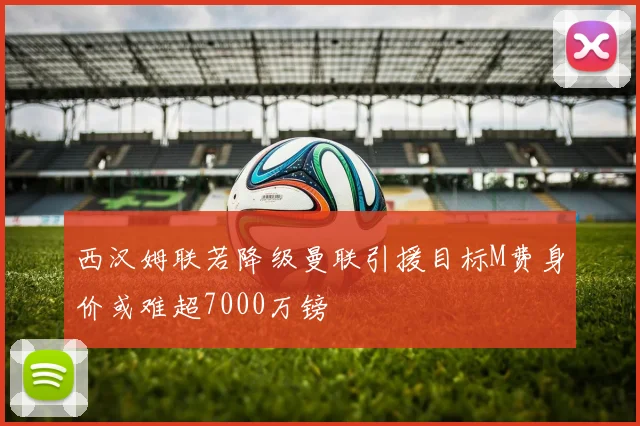西汉姆联若降级曼联引援目标M费身价或难超7000万镑