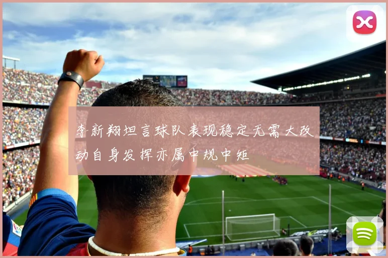 李新翔坦言球队表现稳定无需大改动自身发挥亦属中规中矩