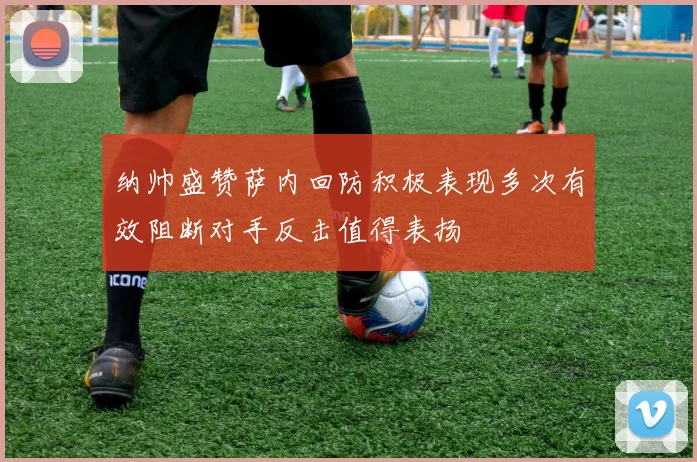 纳帅盛赞萨内回防积极表现多次有效阻断对手反击值得表扬
