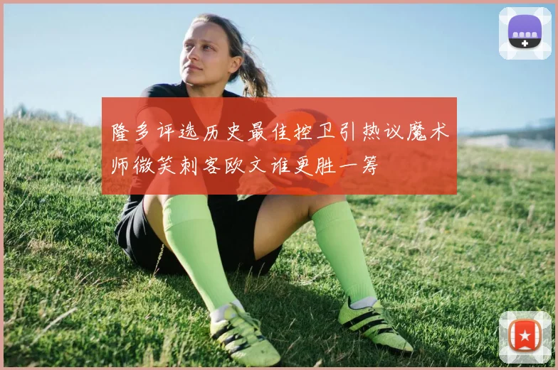 隆多评选历史最佳控卫引热议魔术师微笑刺客欧文谁更胜一筹